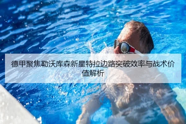 德甲聚焦勒沃库森新星特拉边路突破效率与战术价值解析