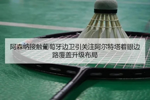 阿森纳接触葡萄牙边卫引关注阿尔特塔着眼边路覆盖升级布局